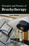 Principles and Practice of Brachytherapy by Irene Harris, 9781632423337