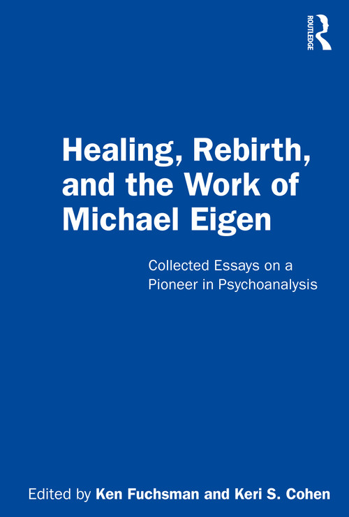 Healing, Rebirth and the Work of Michael Eigen (Collected Essays on a Pioneer in Psychoanalysis) by Ken Fuchsman, Keri S. Cohen, 9780367484231