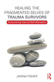 Healing the Fragmented Selves of Trauma Survivors (Overcoming Internal Self-Alienation) by Janina Fisher, 9780415708234