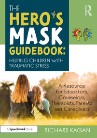 The Hero's Mask Guidebook: Helping Children with Traumatic Stress (A Resource for Educators, Counselors, Therapists, Parents and Caregivers) by Richard Kagan, 9780367474294