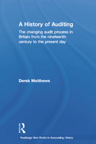 A History of Auditing (The Changing Audit Process in Britain from the Nineteenth Century to the Present Day) by Derek Matthews, 9780415648349