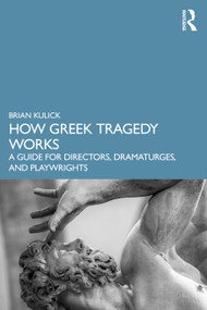 How Greek Tragedy Works (A Guide for Directors, Dramaturges, and Playwrights) by Brian Kulick, 9780367634063