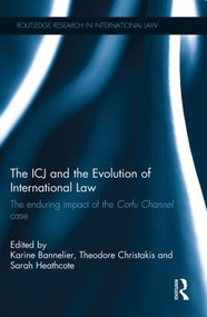 The ICJ and the Evolution of International Law (The Enduring Impact of the Corfu Channel Case) by Karine Bannelier, Théodore Christakis, Sarah Heathcote, 9780415870191