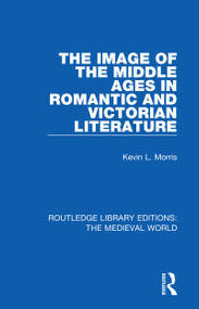 The Image of the Middle Ages in Romantic and Victorian Literature by Kevin L. Morris, 9780367190354