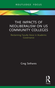 The Impacts of Neoliberalism on US Community Colleges (Reclaiming Faculty Voice in Academic Governance) by Greg Sethares, 9780367860455