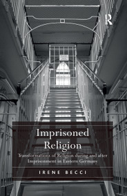 Imprisoned Religion (Transformations of Religion during and after Imprisonment in Eastern Germany) - 9781138108196 by Irene Becci, 9781138108196