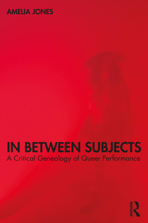 In Between Subjects (A Critical Genealogy of Queer Performance) - 9780367533762 by Amelia Jones, 9780367533762
