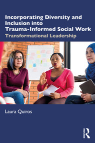 Incorporating Diversity and Inclusion into Trauma-Informed Social Work (Transformational Leadership) by Laura Quiros, 9780367247249