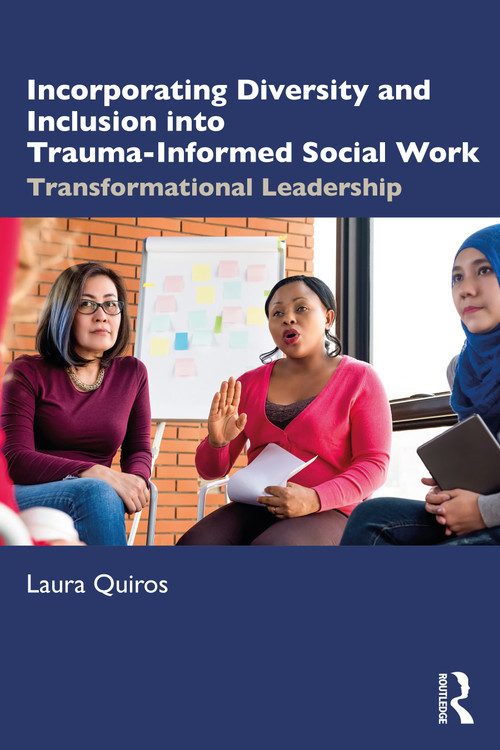 Incorporating Diversity and Inclusion into Trauma-Informed Social Work (Transformational Leadership) by Laura Quiros, 9780367247249