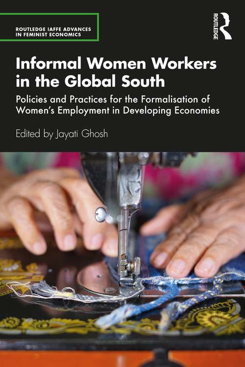 Informal Women Workers in the Global South (Policies and Practices for the Formalisation of Women's Employment in Developing Economies) by Jayati Ghosh, 9780367545987