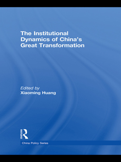 The Institutional Dynamics of China's Great Transformation by Xiaoming Huang, 9780415731430
