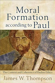 Moral Formation according to Paul (The Context and Coherence of Pauline Ethics) by James W. Thompson, 9780801039027