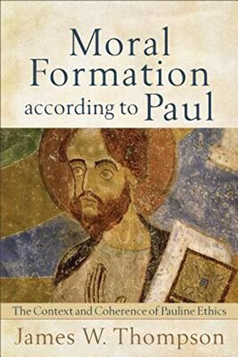 Moral Formation according to Paul (The Context and Coherence of Pauline Ethics) by James W. Thompson, 9780801039027
