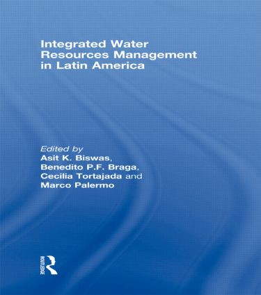 Integrated Water Resources Management in Latin America by Asit Biswas, Benedito P.F. Braga, Cecilia Tortajada, Marco Palermo, 9780415487887