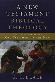 A New Testament Biblical Theology (The Unfolding of the Old Testament in the New) by G. K. Beale, 9780801026973