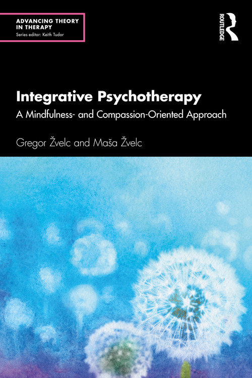 Integrative Psychotherapy (A Mindfulness- and Compassion-Oriented Approach) by Gregor Žvelc, Maša Žvelc, 9780367259082