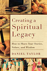 Creating a Spiritual Legacy (How to Share Your Stories, Values, and Wisdom) by Daniel Taylor, 9781587432750