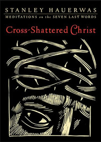 Cross-Shattered Christ (Meditations on the Seven Last Words) by Stanley Hauerwas, 9781587433085