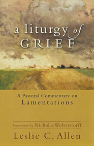 A Liturgy of Grief (A Pastoral Commentary on Lamentations) by Leslie C. Allen, Nicholas Wolterstorff, 9780801039607