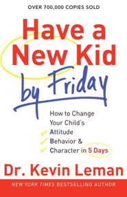 Have a New Kid by Friday (How to Change Your Child's Attitude, Behavior & Character in 5 Days) by Dr. Kevin Leman, 9780800732189