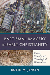Baptismal Imagery in Early Christianity (Ritual, Visual, and Theological Dimensions) by Robin M. Jensen, 9780801048326