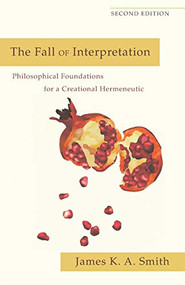 The Fall of Interpretation (Philosophical Foundations for a Creational Hermeneutic) by James K. A. Smith, 9780801039720