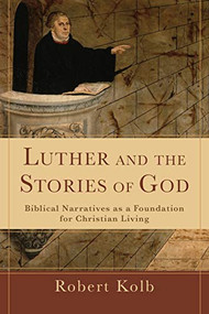 Luther and the Stories of God (Biblical Narratives as a Foundation for Christian Living) by Robert Kolb, 9780801038914