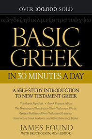 Basic Greek in 30 Minutes a Day (A Self-Study Introduction to New Testament Greek) by James Found, Bruce MDiv. Olson, 9780764209857