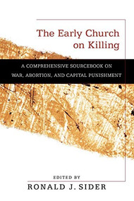 The Early Church on Killing (A Comprehensive Sourcebook on War, Abortion, and Capital Punishment) by Ronald J. Sider, 9780801036309