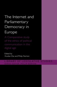 The Internet and Parliamentary Democracy in Europe (A Comparative Study of the Ethics of Political Communication in the Digital Age) by Xiudian Dai, Philip Norton, 9780415572224