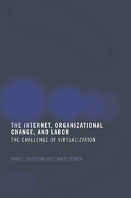 The Internet, Organizational Change and Labor (The Challenge of Virtualization) by David C. D. Jacobs, Joel Yudken, 9780415269995