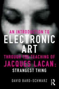 An Introduction to Electronic Art Through the Teaching of Jacques Lacan (Strangest Thing) by David Bard-Schwarz, 9780415500593