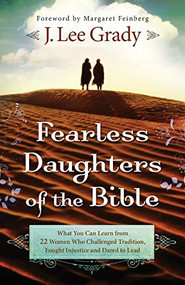 Fearless Daughters of the Bible (What You Can Learn from 22 Women Who Challenged Tradition, Fought Injustice and Dared to Lead) by J. Lee Grady, Margaret Feinberg, 9780800795313