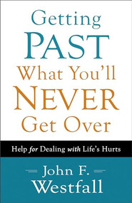 Getting Past What You'll Never Get Over (Help for Dealing with Life's Hurts) by John F. Westfall, 9780800720636
