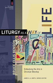 Liturgy as a Way of Life (Embodying the Arts in Christian Worship) by Bruce Ellis Benson, James K. A. Smith, 9780801031359