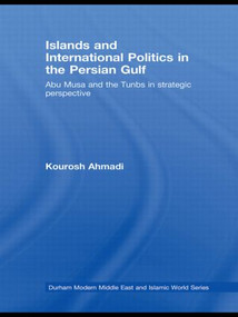 Islands and International Politics in the Persian Gulf (The Abu Musa and Tunbs in Strategic Context) by Kourosh Ahmadi, 9780415541510