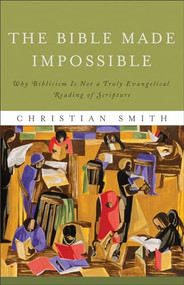 The Bible Made Impossible (Why Biblicism Is Not a Truly Evangelical Reading of Scripture) by Christian Smith, 9781587433290