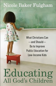 Educating All God's Children (What Christians Can--and Should--Do to Improve Public Education for Low-Income Kids) by Nicole Baker Fulgham, 9781587433276
