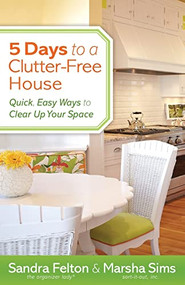 5 Days to a Clutter-Free House (Quick, Easy Ways to Clear Up Your Space) by Sandra Felton, Marsha Sims, 9780800721077