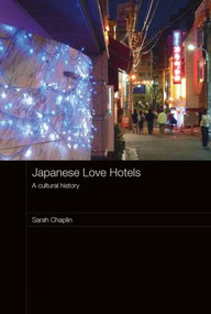 Japanese Love Hotels (A Cultural History) by Sarah Chaplin, 9780415487542