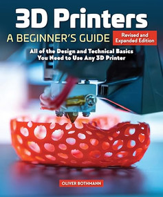 3D Printers: A Beginner's Guide, 2nd Revised and Expanded Edition (All of the Design and Technical Basics You Need to Use Any 3D Printer) by Oliver Bothmann, 9781497100626