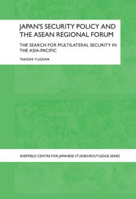 Japan's Security Policy and the ASEAN Regional Forum (The Search for Multilateral Security in the Asia-Pacific) by Takeshi Yuzawa, 9780415589987