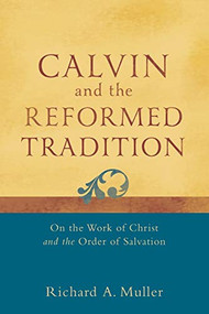 Calvin and the Reformed Tradition (On the Work of Christ and the Order of Salvation) by Richard A. Muller, 9780801048708