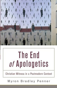 The End of Apologetics (Christian Witness in a Postmodern Context) by Myron B. Penner, 9780801035982