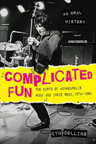 Complicated Fun (The Birth of Minneapolis Punk and Indie Rock, 1974-1984 --- An Oral History) by Cyn Collins, 9781681340326