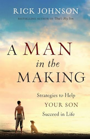 A Man in the Making (Strategies to Help Your Son Succeed in Life) by Rick Johnson, 9780800720322