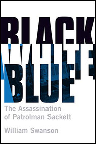 Black White Blue (The Assassination of Patrolman James Sackett) by William Swanson, 9781681340517