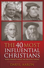 The 40 Most Influential Christians . . . Who Shaped What We Believe Today by Daryl Aaron, 9780764210846