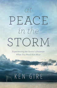 At Peace in the Storm (Experiencing the Savior's Presence When You Need Him Most) by Ken Gire, 9780764208843