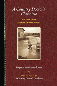 A Country Doctor's Chronicle (Further Tales from the North Woods) by Roger A.  MacDonald M.D., 9781681340234